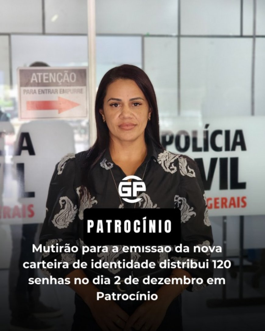 MUTIRÃO PARA A EMISSÃO DA NOVA CARTEIRA DE IDENTIDADE DISTRIBUIRÁ 120 SENHAS NO DIA 2 DE DEZEMBRO EM PATROCÍNIO